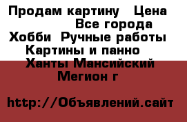 Продам картину › Цена ­ 35 000 - Все города Хобби. Ручные работы » Картины и панно   . Ханты-Мансийский,Мегион г.